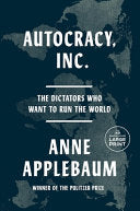 Autocracy, Inc : The Dictators Who Want to Run the World