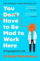 You Don't Have to Be Mad to Work Here : A Psychiatrist’s Life